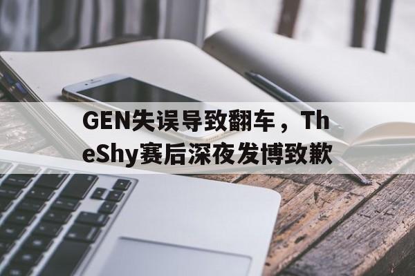 GEN失误导致翻车，TheShy赛后深夜发博致歉