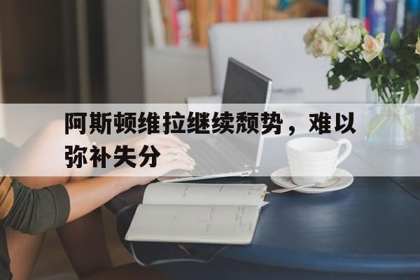 阿斯顿维拉继续颓势，难以弥补失分