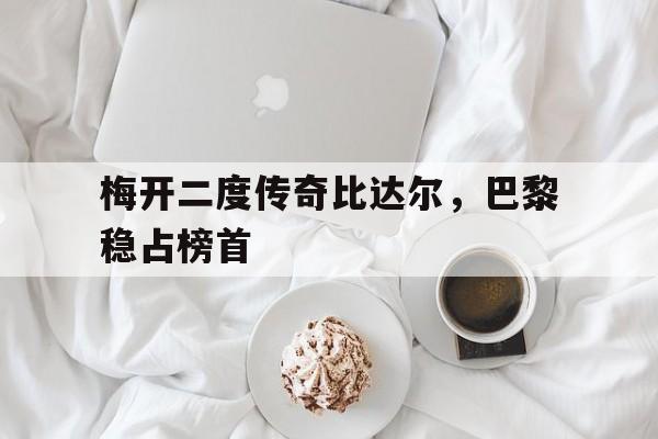梅开二度传奇比达尔，巴黎稳占榜首