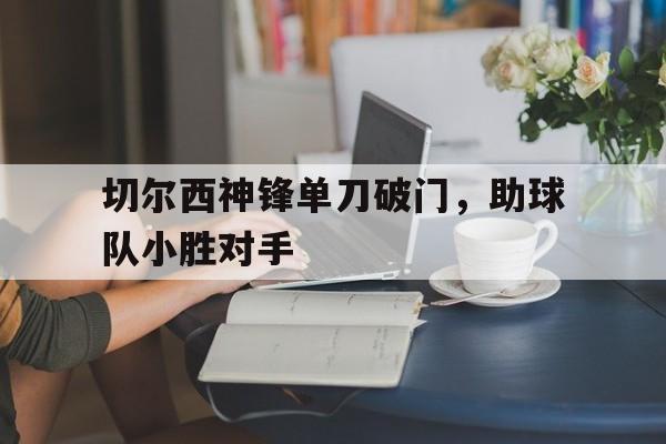 切尔西神锋单刀破门，助球队小胜对手
