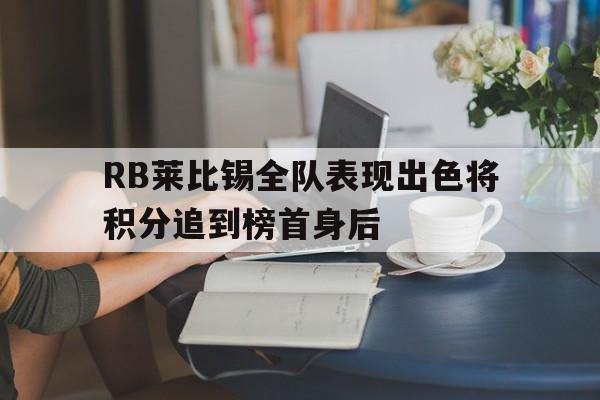 RB莱比锡全队表现出色将积分追到榜首身后