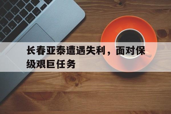 长春亚泰遭遇失利，面对保级艰巨任务
