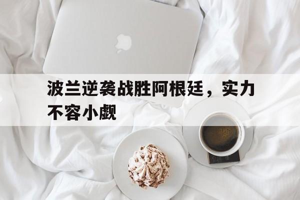 波兰逆袭战胜阿根廷，实力不容小觑