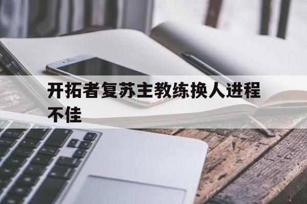开拓者复苏主教练换人进程不佳