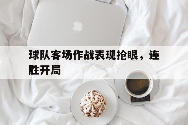 球队客场作战表现抢眼，连胜开局