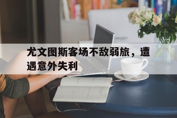 尤文图斯客场不敌弱旅，遭遇意外失利