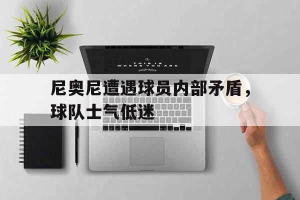 尼奥尼遭遇球员内部矛盾，球队士气低迷